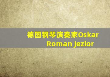 德国钢琴演奏家Oskar Roman Jezior